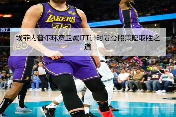埃菲内普尔环意卫冕ITT计时赛分段策略取胜之道